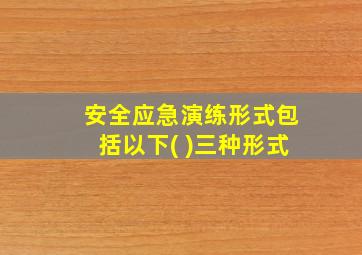 安全应急演练形式包括以下( )三种形式